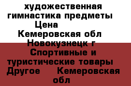 художественная гимнастика предметы › Цена ­ 2 900 - Кемеровская обл., Новокузнецк г. Спортивные и туристические товары » Другое   . Кемеровская обл.